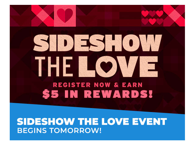 Sideshow The Love Event Begins Tomorrow Register Now and Earn $5 in Rewards!